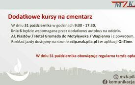 Dodatkowe kursy na cmentarz. W dniu 31 października w godzinach 9.30 - 17.30 linia 6 będzie wspomagana przez dodatkowy autobus na odcinku  al. Piast&oacute;w/hotel Gromada do Motylewska/Wapienna i z powrotem. Rozkład jazdy dostępny na stronie sdip.mzk.pila.pl...