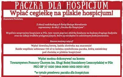 PACZKA DLA HOSPICJUM Wpłać cegiełkę na pilskie hospicjum! Szanowni Państwo, Z okazji nadchodzących Świąt Bożego Narodzenia zapraszamy do akcji,,Paczka dla Hospicjum'. Wspólnie wesprzyjmy hospicjum w Pile, tym razem poprzez zbiórkę funduszy na budowę drugi