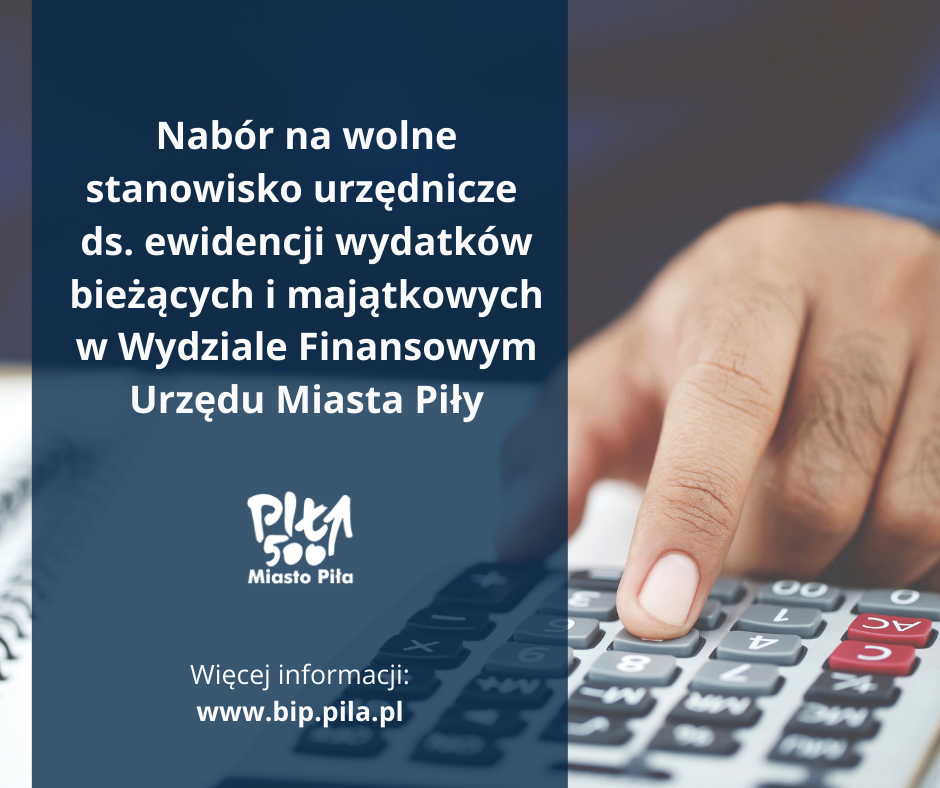 W tle zdjęcie przedstawiające kalkulator leżący na zeszycie, dłoń naciska przyciski. Na niebieskim tle biały logotyp, treść: Nabór na wolne stanowisko urzędnicze ds. ewidencji wydatków bieżących i majątkowych w Wydziale Finansowym Urzędu Miasta Piły, Więcej informacji: www.bip.pila.pl”.