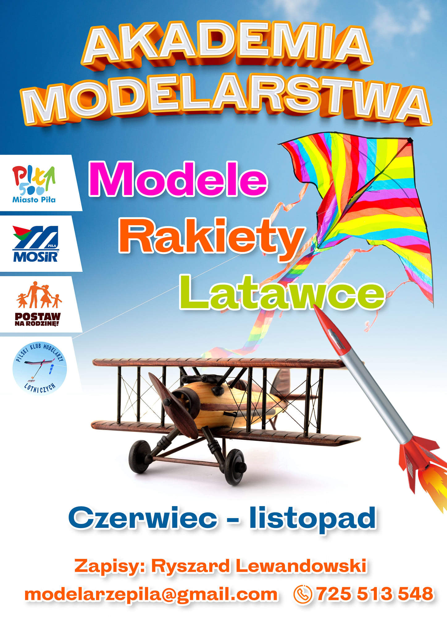 Akademia Modelarstwa Na plakacie samolot, rakieta i latawiec. Logotypy: Miasto Piła, MOSiR Piła, Postaw na rodzinę, Pilski Klub Modelarzy Lotniczych. Treść: akademia modelarstwa: modele, rakiety, latawce. Czerwiec i lipiec, Zapisy: Ryszard Lewandowski, modelarzepila@gmail.com, tel. 725 513 548