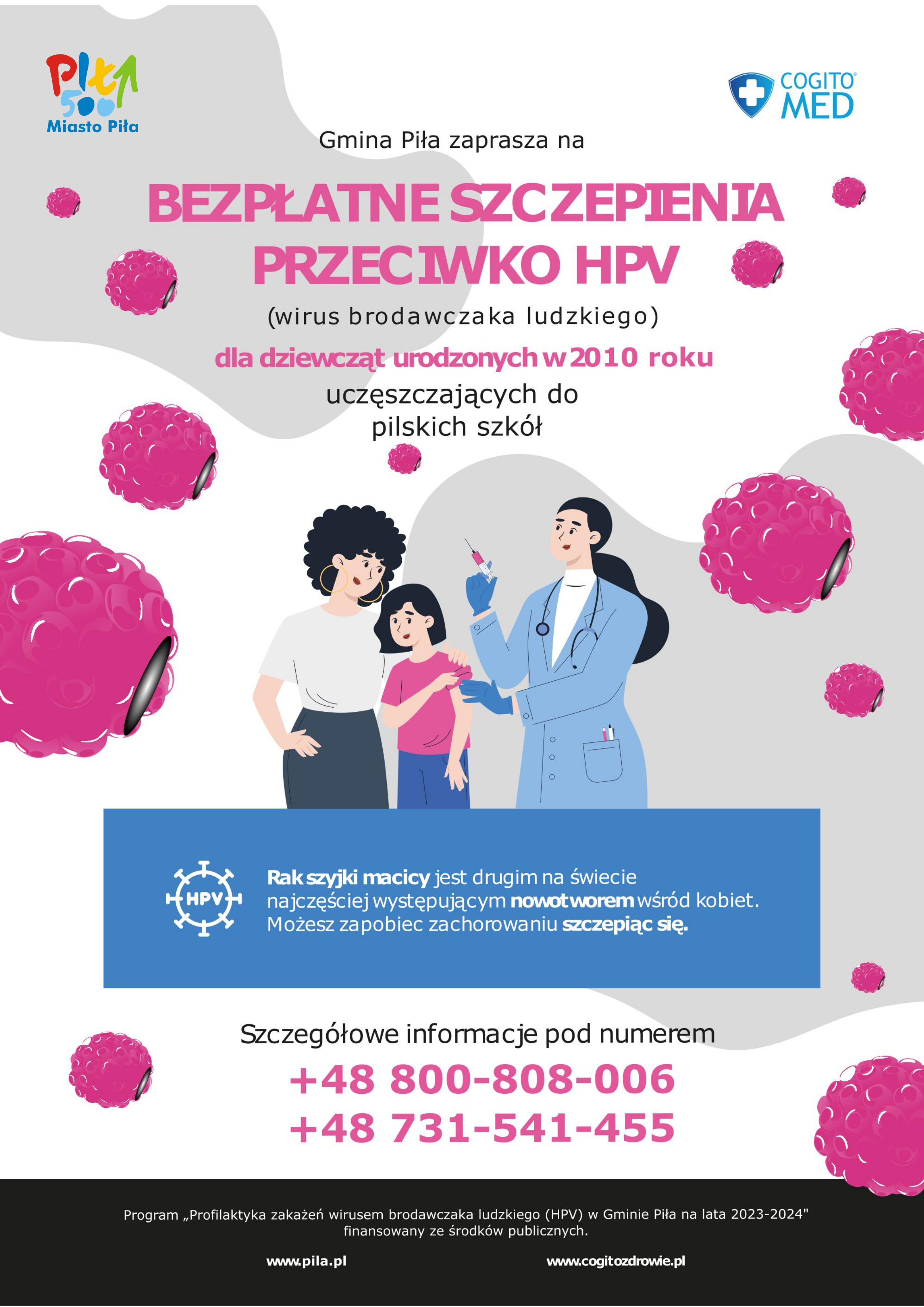 Gmina Piła zaprasza na bezpłatne szczepienia przeciwko HPV (wirus brodawczaka ludzkiego) dla dziewcząt urodzonych w 2010 roku uczęszczających do pilskich szkół. Rak szyjki macicy jest drugim na świecie najczęściej występującym nowotworem wśród kobiet. Możesz zapobiec zachorowaniu szczepiąc się. Szczegółowe informacje: 800 808 006, 731 541 455