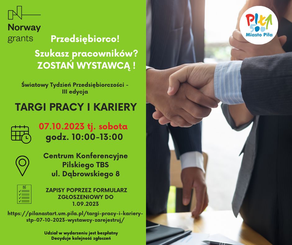 Przedsiębiorco! Szukasz pracownik&oacute;w? ZOSTAŃ WYSTAWCĄ! Światowy Tydzień Przedsiębiorczości - III edycja TARGI PRACY I KARIERY 07.10.2023 tj. sobota godz. 10:00-13:00 Centrum Konferencyjne Pilskiego TBS ul. Dąbrowskiego 8 ZAPISY POPRZEZ FORMULARZ ZGŁOSZENIOWY DO 1.09.2023 https://pilanastart.um.pila.pl/targi-pracy-i-kariery- stp-07-10-2023-wystawcy-zarejestruj/   Udział w&nbsp;wydarzeniu jest bezpłatny Decyduje kolejność zgłoszeń