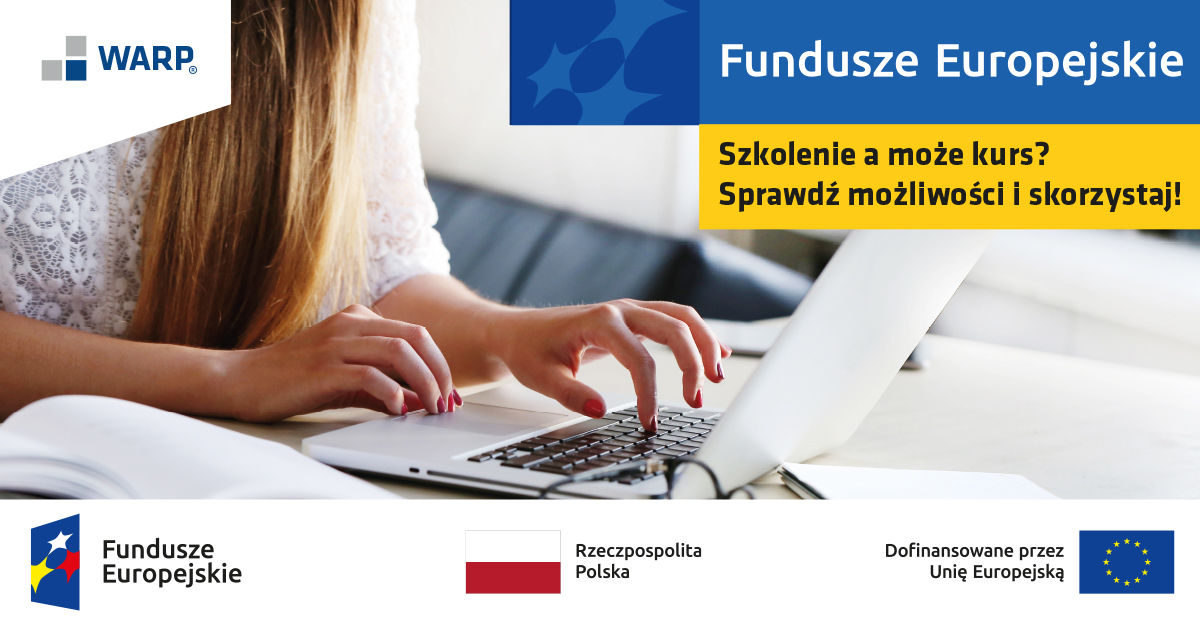 Zdjęcie przedstawia kobietę piszącą na&nbsp;laptopie, obok na&nbsp;biurku leżą dokumenty. W prawym g&oacute;rnym rogu tytuł: Fundusze Europejskie. Szkolenie a&nbsp;może kurs? Sprawdź możliwości i&nbsp;skorzystaj! W lewym g&oacute;rnym rogu logo WARP. Na dole grafiki logotypy Funduszy Europejskich, Rzeczpospolitej Polskiej z&nbsp;flagą Polski oraz&nbsp;informacja o&nbsp;Dofinansowaniu przez Unię Europejską wraz z&nbsp;flagą Unii Europejskiej.