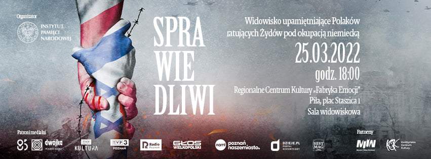Widowisko: Sprawiedliwi Trzymające się dłonie, jedna biało-czerwona, druga biało-niebieska z gwiazdą Dawida, wokół drut kolczasty. Treść: Widowisko upamiętniające Polaków ratujących Żydów pod okupacją niemiecką "Sprawiedliwi". 25 marca 2022, godzina 18.00, Regionalne Centrum kultury Fabryka Emocji, Piła, Plac Staszica 1, sala widowiskowa. Instytut Pamięci Narodowej.