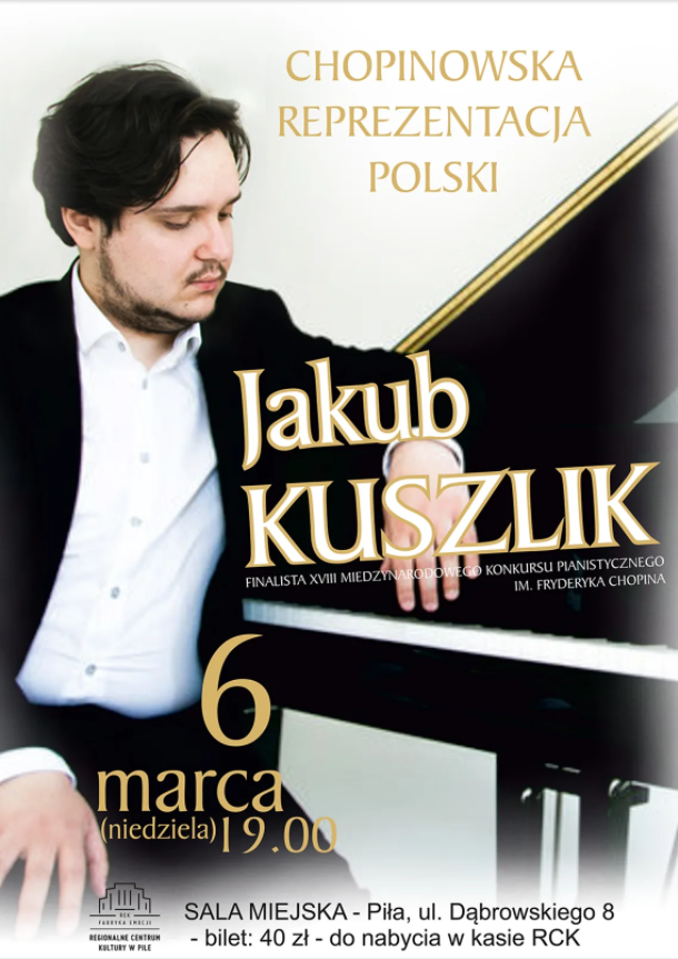 Chopinowska Reprezentacja Polski Jakub Kuszlik 6 marca 2022, godz. 19.00 bilet: 40 zł Sala Miejska, ul. Dąbrowskiego 8 Recital najpiękniejszych kompozycji Fryderyka Chopina w wykonaniu Jakuba Kuszlika.