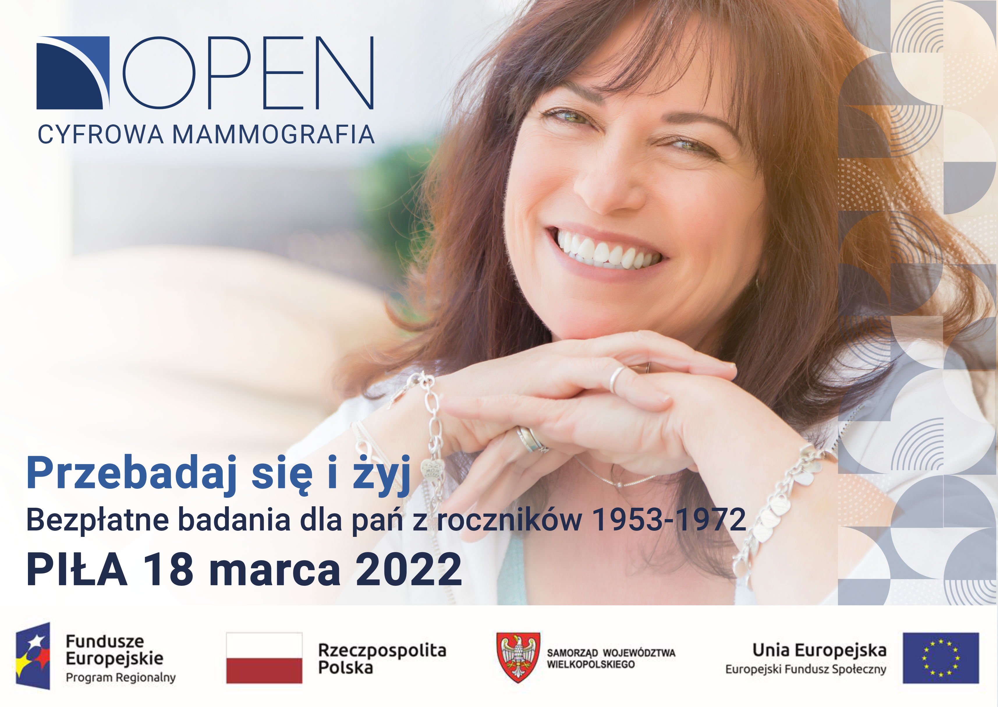 Mammografia Na zdjęciu uśmiechnięta kobieta, logo: OPEN cyfrowa mammografia. Treść: Przebadaj się i żyj. Bezpłatne badania dla pań z roczników 1953-1972. Piła 18 marca 2022. Logotypy: Fundusze Europejskie Program regionalny. Rzeczpospolita Polska. Samorząd Województwa Wielkopolskiego, Unia Europejska Europejski Fundusz Społeczny.