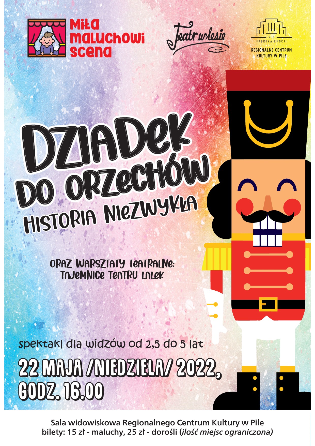 Dziadek do orzechów Na grafice obrazek charakterystycznej postaci dziadka do orzechów - mężczyzny z wąsem w czerwonym mundurze i czapce ze złotymi elementami. Treść: Dziadek do orzechów historia niezwykła oraz warsztaty teatralne tajemnice teatru lalek. Spektakl dla widzów od 2,5 do 5 lat, 22 maja niedziela 2022, godzina 16.00. Sala widowiskowa Regionalne Centrum Kultury w Pile, bilety: 15 złotych maluchy, 25 złotych dorośli (ilość miejsc ograniczona). Logotypy: Miła maluchowi scena, Teatr w lesie i Regionalne Centrum Kultury w Pile