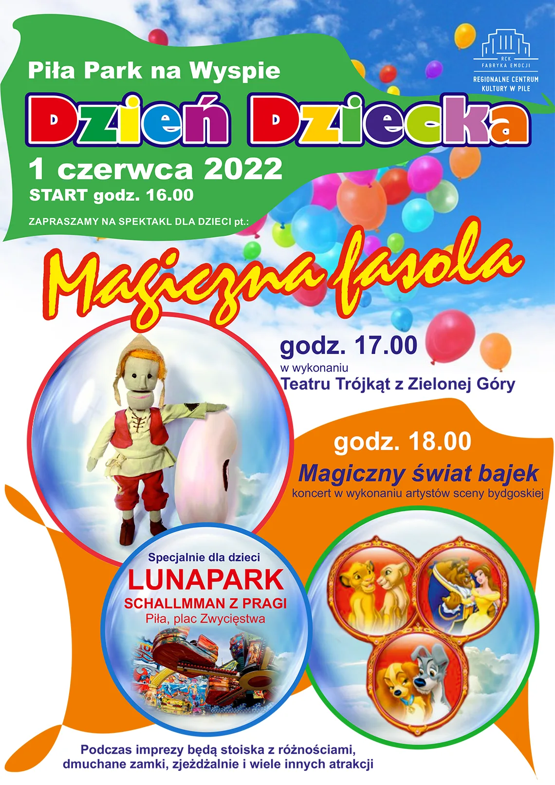Wielokolorowy plakat, w tle lecące po niebie balony. Treść Piła, park na Wyspie, Dzień dziecka 1 czerwca 2022 start godzina 16.00, zapraszamy na spektakl dla dzieci pt.: Magiczna fasola, godzina 17.00 w wykonaniu Teatru Trójkąt z Zielonej Góry, godzina 18.00 Magiczny świat bajek koncert w wykonaniu artystów sceny bydgoskiej, Specjalnie dla dzieci LUNAPARK Schallmman z Pragi, Pilac Zwycięstwa. Podczas imprezy będą stoiska z różnościami, dmuchane zamki, zjeżdżalnie i wiele innych atrakcji. Na obrazkach karuzele w lunaparku, lalka teatralna z ziarenkiem fasoli oraz kadry z filmów animowanych Disneya: król lew, zakochany kundel i piękna i bestia.