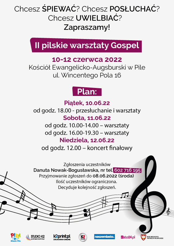 na dole pięciolinia z nutami i belka ze sponsorami, napis: Chcesz śpiewać? Chcesz [posłuchać? Chcesz Uwielbiać? Zapraszamy! II pilskie warsztaty Gospel, 10-12 czerwca 2022, Kościół Ewangelicko – Augsburski w Pile, ul. Wincentego Pola 16,  Plan: piątek, 10.06.2022 od godziny 18:00 – przesłuchanie i warsztaty, sobota, 11.06.2022  10:00-14:00 – warsztaty, 16:00-19:30 – warsztaty, niedziela, 12.06.2022 12:00 koncert finałowy, zgłoszenie uczestników: Danuta Nowak-Bogusławska nr tel. 602 716 195  Przyjmowanie zgłoszeń do 8 czerwca 2022 (środa) Ilość uczestników ograniczona. Decyduje kolejność zgłoszeń. 