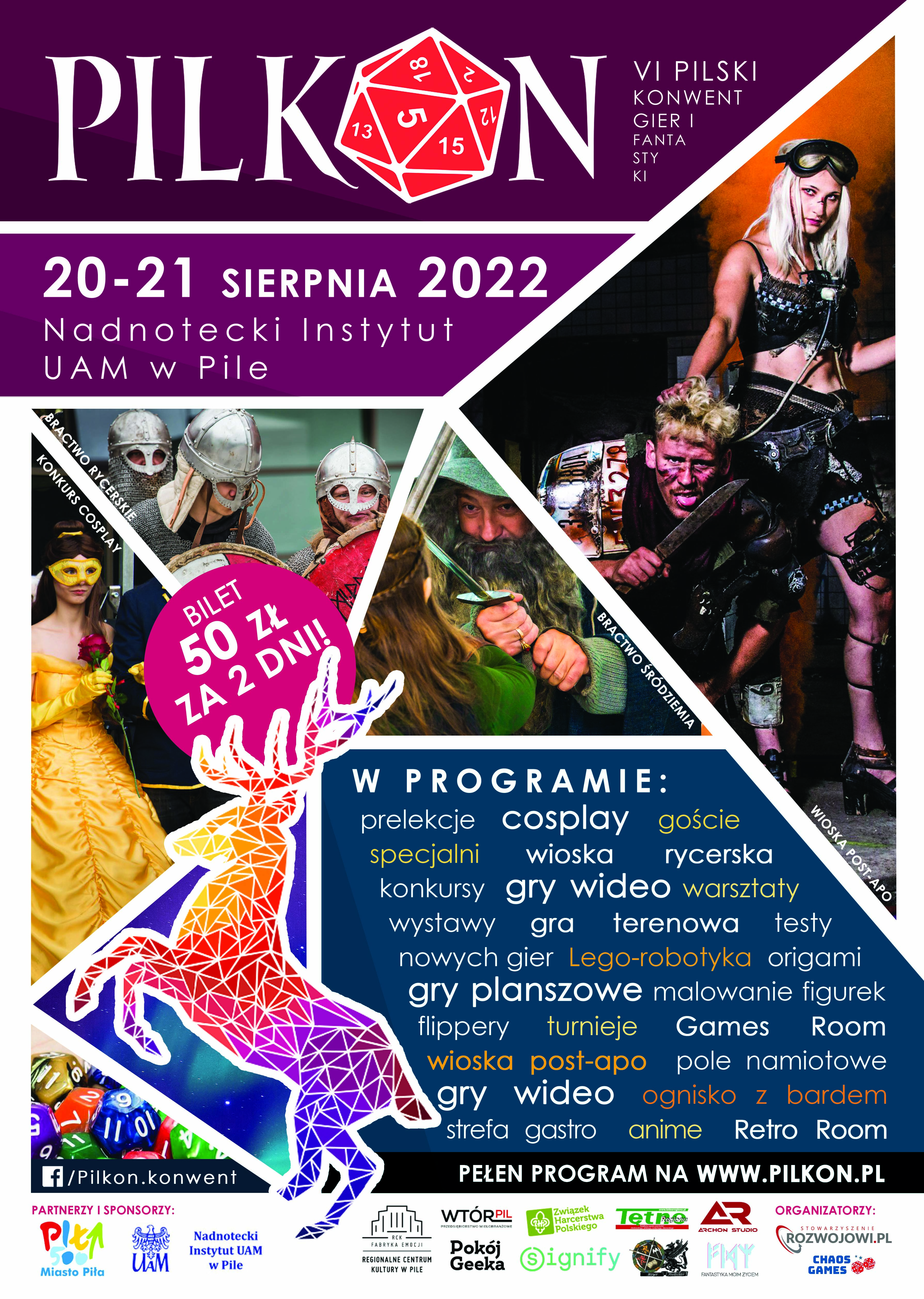 Pilkon VI pilski konwent gier i fantastyki, 20-21 sierpnia 2022 Nadnotecki Instytut UAM w Pile. Bilet: 50 złotych 2 dni. W programie: prelekcje, goście specjalni, warsztaty, gry planszowe, malowanie figurek i wiele wiele innych. Na plakacie 5 zdjęć przedstawiających przebranych ludzi, grafika kolorowego jelonka. 