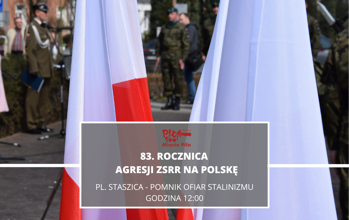 w tle osoby w&nbsp;mundurach, na&nbsp;pierwszym planie 2 flagi, na&nbsp;dole szary kwadracik na&nbsp;nim napis: 83. rocznica agresji ZSRR na&nbsp;Polskę, pl. Staszica- Pomnik Ofiar Stalinizmu nad napisem logo biało-czerwone Piła 500 z&nbsp;flagą Polską