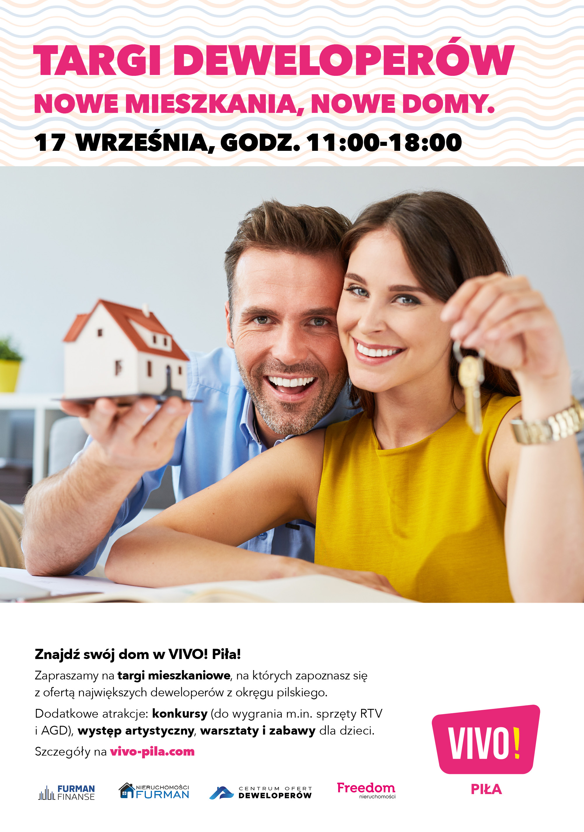 Targi Deweloperów „Nowe mieszkania – nowe domy” Zdjęcie kobiety i mężczyzny, ona trzyma klucze, on figurkę przedstawiającą dom. Treść: Targi deweloperów nowe mieszkania, nowe domy. 17 września godzina 11.00 - 18.00, Znajdź swój dom w VIVO! Piła. Zapraszamy na targi mieszkaniowe, na których zapoznasz się z ofertą najwiekszych deweloperów z okręgu pilskiego. Dodatkowe atrakcje: konkursy, występ artystyczny, warsztaty i zabawy dla dzieci.