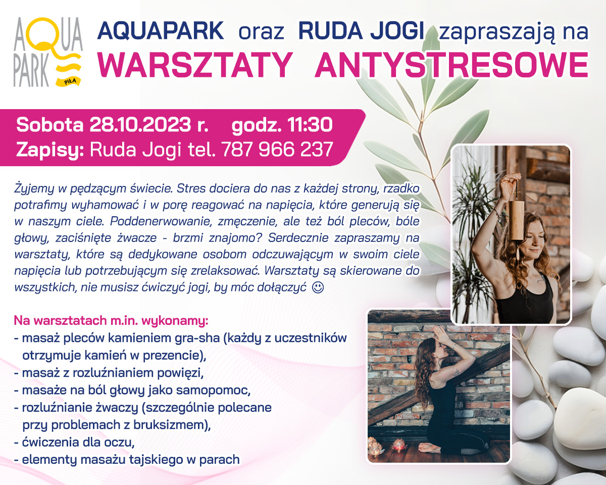 Aquapark oraz&nbsp;Ruda Jogi zapraszają na&nbsp;warsztaty antystresowe. Sobota, 28.10.2023 godzina 11.30 Zapisy: 787 966 237. Na warsztatach wykonujemy: masaż plac&oacute;w kamieniem gra-sha, masaż z&nbsp;rozluźnieniem powięzi, masaże na&nbsp;b&oacute;l głowy jako samopomoc, rozluźnienie żwaczy, ćwiczenie oczu, element masażu tajskiego w&nbsp;parach.  