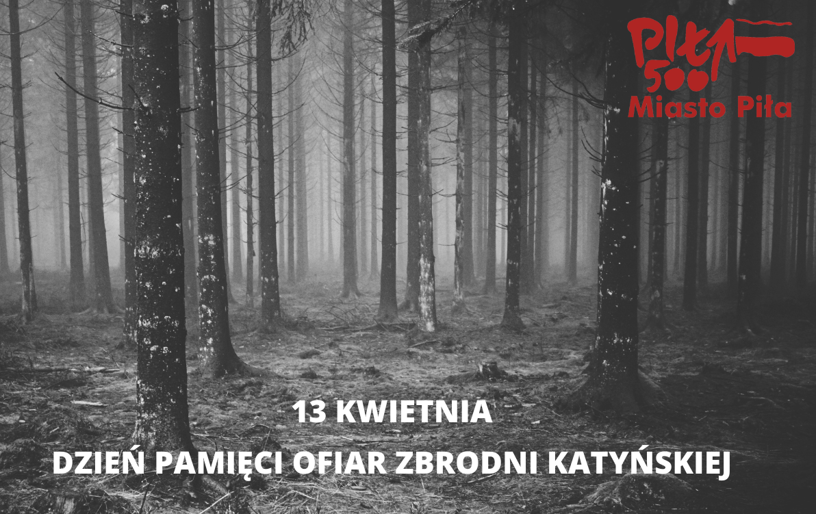 zdjęcie las, zdjęcie czarno-białe, w prawym rogu czerwone logo Piły z flagą, na dole biały napis: 13 kwietnia Dzień pamięci ofiar zbrodni katyńskiej