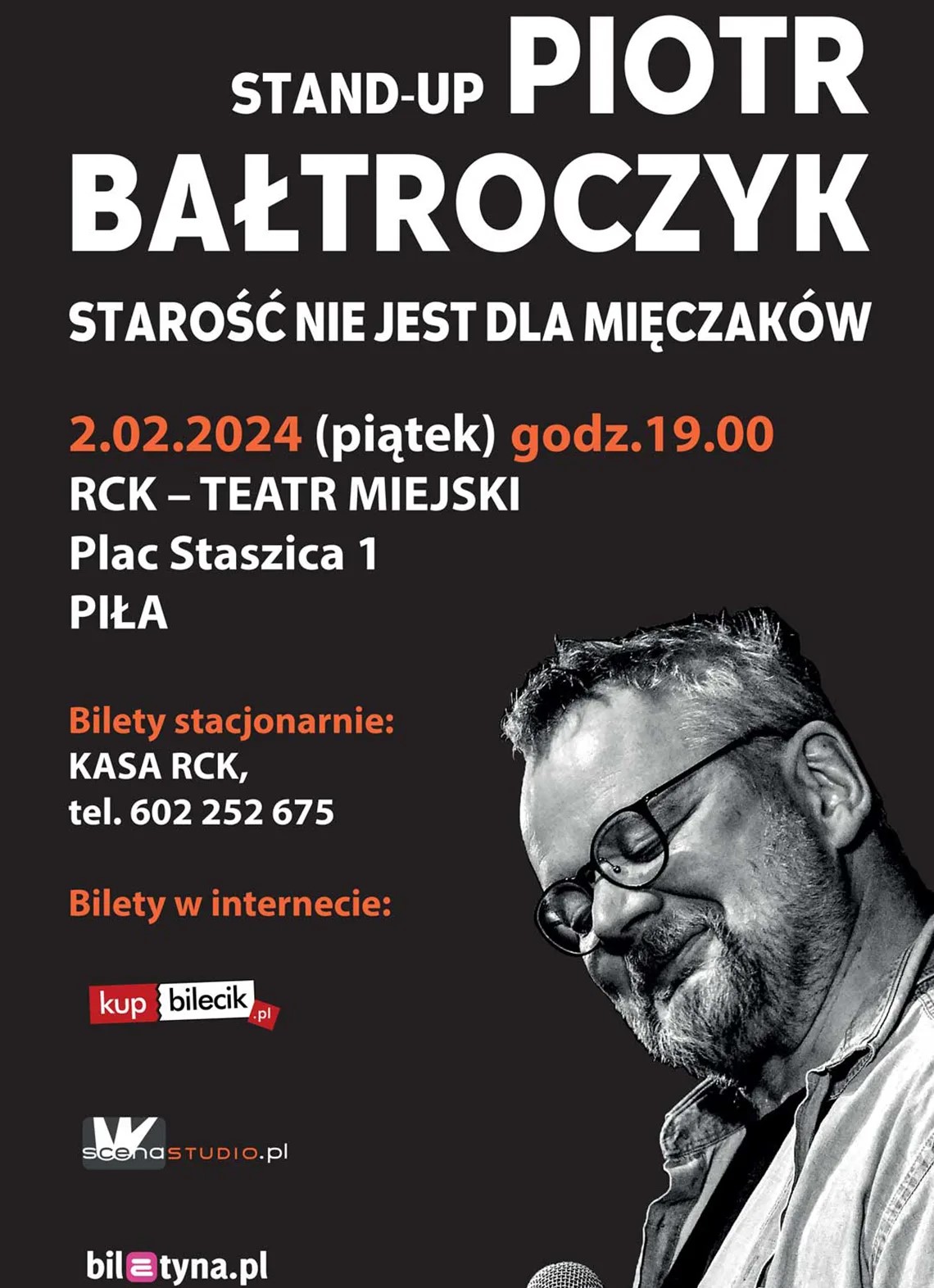 Plakat promujący występ pod tytułem: STAND-UP Piotr Bałtroczyk - Starość nie jest dla mięczak&oacute;w. Na plakacie widnieje zdjęcie artysty oraz&nbsp;informacja tekstowa: Piotr Bałtroczyk - Starość nie jest dla mięczak&oacute;w; Regionalne Centrum Kultury; 2 lutego 2024, godz. 19.00; bilet: od 85 zł  Bałtroczyk twierdzi, że&nbsp;początek jest ważny, być może nawet ważniejszy od końca. Choć dobrze, gdy koniec jest r&oacute;wnie miły jak początek. Zatem ważne, by dobrze zacząć. Bałtroczyk zaczyna niebanalnie od: "Dobry wiecz&oacute;r Państwu, nazywam się Piotr Bałtroczyk i&nbsp;jestem atrakcją, a&nbsp;Wy jesteście dla mnie atrakcją, bez Was czułbym się jak w&nbsp;domu, samotny i&nbsp;niepotrzebny". To właściwie jedyny powtarzalny fragment wieczoru, w&nbsp;kt&oacute;rym macie szansę uczestniczyć. Co nastąpi po: "Dobry wiecz&oacute;r Państwu", jest r&oacute;wnież zagadką dla Bałtroczyka. Inwigilowany przez nadobną dziennikarkę (a jest na&nbsp;nadobność wrażliwy) przyznał kiedyś, że&nbsp;ma głowie jakieś 7 godzin monologu i&nbsp;nieustanną zagadką jest dla niego, co wybierze z&nbsp;tajemnych szufladek umysłu Bałtroczyk Estradowy. "Są wciąż dla siebie zagadką, Bałtroczyk Estradowy (BE) i&nbsp;Bałtroczyk Zwykły (BZ) i&nbsp;to być może, utrzymuje jednego i&nbsp;drugiego w&nbsp;wysokiej dzielności bojowej, mimo, że&nbsp;każdy z&nbsp;nich z&nbsp;coraz większym przekonaniem może potwierdzić, że&nbsp;starość nie jest dla mięczak&oacute;w." Z BE - jak uprzejmy był się wyrazić Janusz Grzywacz - "słowa sypią się jak g&oacute;....o z&nbsp;barana". BZ zazwyczaj milcząc okupuje przytulny kącik w&nbsp;rogu, oddając się lekturze bądź&nbsp;nałogom, lub&nbsp;usiłując bezskutecznie oddać się nadobnej dziennikarce, by w&nbsp;końcu jednak&nbsp;wybrać nał&oacute;g, lekturę, czy&nbsp;gitarę. Rządy zmieniają się, rozpada się Unia, a&nbsp;na tym tle Bałtroczyk jawi się jak oaza stabilności. Nie zmienia się od lat jego negatywny stosunek do garnitur&oacute;w, kt&oacute;re traktuje jak zawodowe zło konieczne. Stały jest też bałwochwalczy stosunek do ciężkich motocykli, kt&oacute;re ujeżdża w&nbsp;długich trasach. Wielbi obrazy Jana Stanisławskiego i&nbsp;akustyczne gitary ze szlachetnego drewna, kt&oacute;rych tw&oacute;rcy też byli Mistrzami. Wiele jest rzeczy, kt&oacute;re Bałtroczyka interesują. Od budownictwa drewnianego na&nbsp;Warmii ukochanej, przez nowe techniki szpachlowania, do przystawek w&nbsp;Telecasterach. Zobaczcie, co się przydarzyło Bałtroczykowi, od czasu Waszego ostatniego z&nbsp;Nim spotkania. Wszystko jest inspiracją&hellip; Tak powstają wciąż nowe fragmenty narodowej epopei&hellip; 