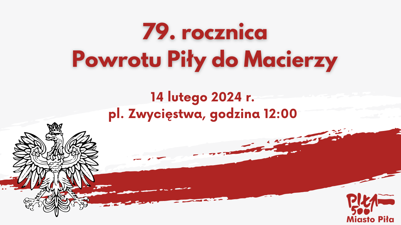 grafika, biel, czerwień, napis: 79 rocznica powrotu Piły do Macierzy, 14 lutego 2024 r., godz.12:00, pl. Zwycięstwa , godło Polski, logo biało-czerwone miasta Piły