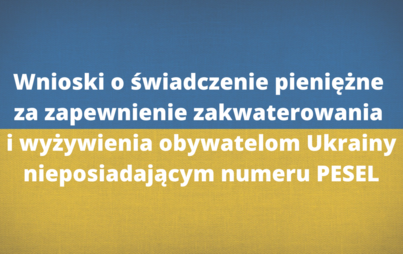 Zdjęcie do Możliwość złożenia wniosku o świadczenie pieniężne za zapewnienie zakwaterowania i wyżywienia obywatelom Ukrainy nieposiadającym numeru PESEL