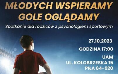 Spotkanie dla rodziców z psychologiem sportowym. Młodych wspieramy gole oglądamy. 27.10.2023, godzina 17.00 UAM ul. Kołobrzeska 15, Piła. 