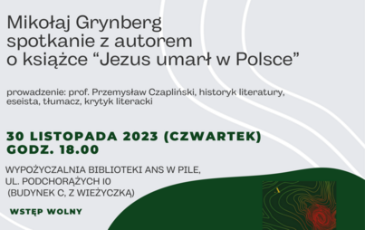 Spotkanie autorskie z Mikołajem Grynbergiem, autorem książki „Jezus umarł w Polsce”, prowadzenie prof. Przemysław Czapliński. 30 listopada, godzina 18.00, wypożyczalnia biblioteki ANS w Pile, ul. Podchorążych 10. Wstęp wolny